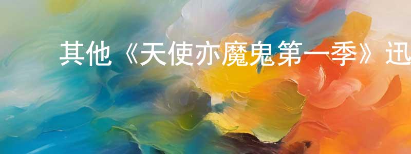 蔡其星的动漫综艺大全,其他《天使亦魔鬼第一季》迅雷下载/在线观看/百度云-魔幻/科幻-美剧天堂